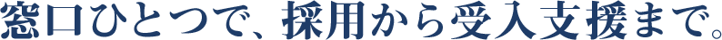 窓口ひとつで、採用から受入支援まで。