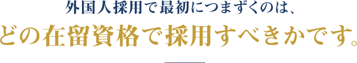 外国人採用で最初につまずくのは、どの在留資格で採用すべきかです。