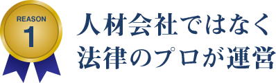REASON 1 人材会社ではなく法律のプロが運営